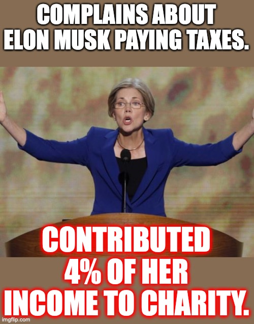 Like all liberals, Warren is only too happy to give you the shirt off *MY* back. | COMPLAINS ABOUT ELON MUSK PAYING TAXES. CONTRIBUTED 4% OF HER INCOME TO CHARITY. | image tagged in elizabeth warren,2022,charity,scrooge,liar,liberals | made w/ Imgflip meme maker
