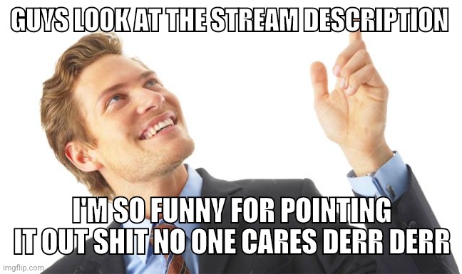 Guy Pointing Up | GUYS LOOK AT THE STREAM DESCRIPTION; I'M SO FUNNY FOR POINTING IT OUT SHIT NO ONE CARES DERR DERR | image tagged in guy pointing up | made w/ Imgflip meme maker