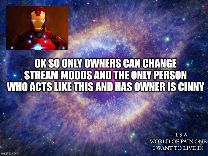 Iron-lad's announcement template | OK SO ONLY OWNERS CAN CHANGE STREAM MOODS AND THE ONLY PERSON WHO ACTS LIKE THIS AND HAS OWNER IS CINNY | image tagged in iron-lad's announcement template | made w/ Imgflip meme maker