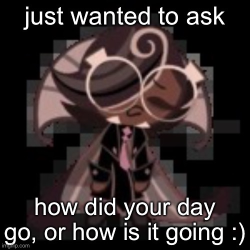 j | just wanted to ask; how did your day go, or how is it going :) | image tagged in j | made w/ Imgflip meme maker