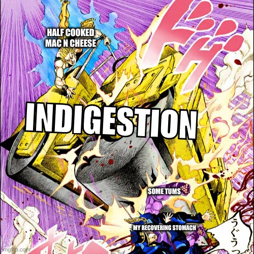 JoJo road roller | HALF COOKED MAC N CHEESE; INDIGESTION; SOME TUMS; MY RECOVERING STOMACH | image tagged in jojo road roller | made w/ Imgflip meme maker