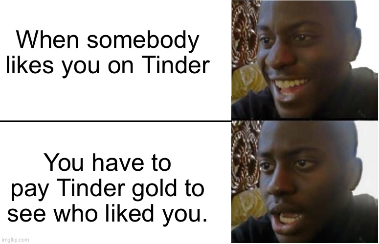 Tinder gold meme |  When somebody likes you on Tinder; You have to pay Tinder gold to see who liked you. | image tagged in disappointed black guy,tinder,dating,funny memes | made w/ Imgflip meme maker