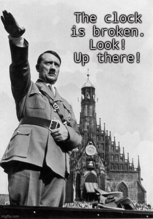 Hitler | The clock
is broken.
Look!
Up there! | image tagged in hitler | made w/ Imgflip meme maker