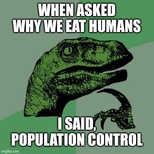 Philosoraptor | WHEN ASKED WHY WE EAT HUMANS; I SAID, POPULATION CONTROL | image tagged in memes,philosoraptor | made w/ Imgflip meme maker