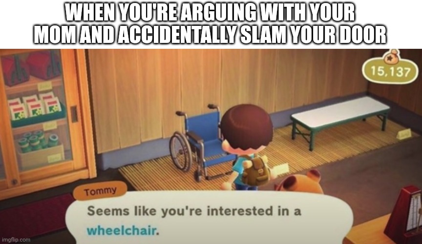 uh oh | WHEN YOU'RE ARGUING WITH YOUR MOM AND ACCIDENTALLY SLAM YOUR DOOR | image tagged in memes,funny,dark humor | made w/ Imgflip meme maker