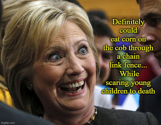 Hillary Clinton - Eating Corn on The Cob Through a Chain Link Fence | Definitely could eat corn on the cob through a chain link fence...  While scaring young children to death | image tagged in political meme,hillary clinton,hillary clinton crazy eyes,crazy liberals,crazy train,democrats | made w/ Imgflip meme maker