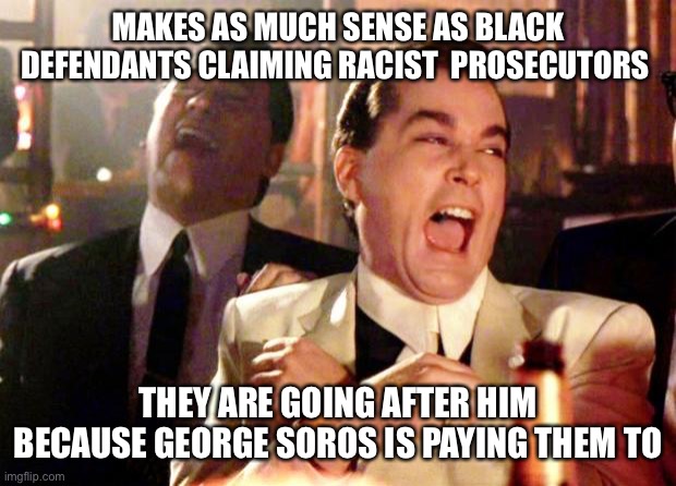 Goodfellas Laugh | MAKES AS MUCH SENSE AS BLACK DEFENDANTS CLAIMING RACIST  PROSECUTORS THEY ARE GOING AFTER HIM BECAUSE GEORGE SOROS IS PAYING THEM TO | image tagged in goodfellas laugh | made w/ Imgflip meme maker
