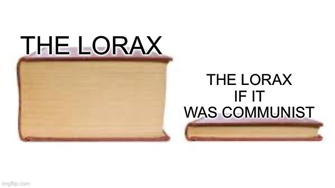 Commies | THE LORAX; THE LORAX IF IT WAS COMMUNIST | image tagged in big book small book,the lorax,communism | made w/ Imgflip meme maker