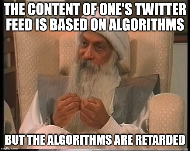 Algorithms Are Retarded | THE CONTENT OF ONE'S TWITTER FEED IS BASED ON ALGORITHMS; BUT THE ALGORITHMS ARE RETARDED | image tagged in osho,twitter,social media | made w/ Imgflip meme maker