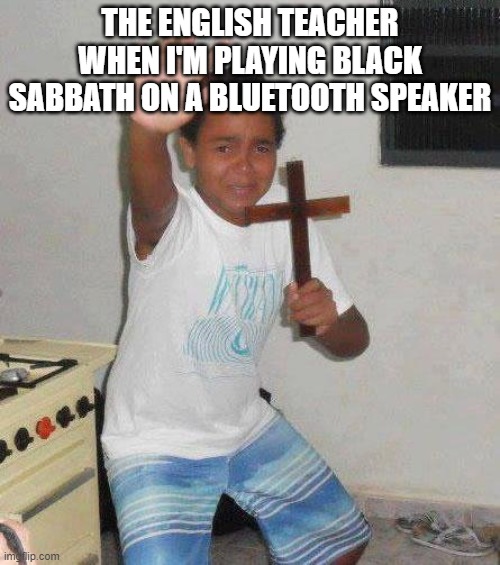 satanistic | THE ENGLISH TEACHER WHEN I'M PLAYING BLACK SABBATH ON A BLUETOOTH SPEAKER | image tagged in kid with cross | made w/ Imgflip meme maker