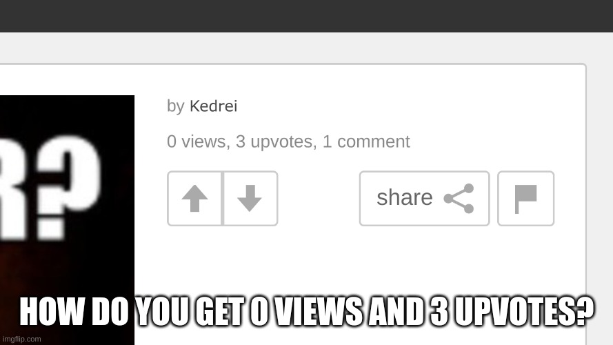 Kinda weird if you ask me. | HOW DO YOU GET 0 VIEWS AND 3 UPVOTES? | image tagged in upvotes,illuminati,weird | made w/ Imgflip meme maker