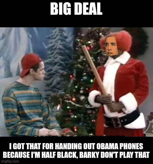 BIG DEAL I GOT THAT FOR HANDING OUT OBAMA PHONES BECAUSE I'M HALF BLACK, BARKY DON'T PLAY THAT | made w/ Imgflip meme maker