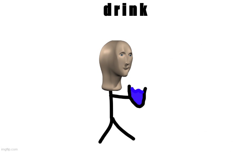 d r i n k | d r i n k | image tagged in water | made w/ Imgflip meme maker