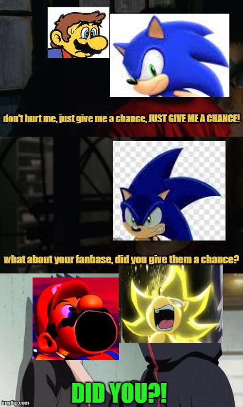 don't hurt me, just give me a chance, JUST GIVE ME A CHANCE! what about your fanbase, did you give them a chance? DID YOU?! | image tagged in just give me a chance,itachi choking sasuke,sonic the hedgehog,nintendo,mario,super mario | made w/ Imgflip meme maker