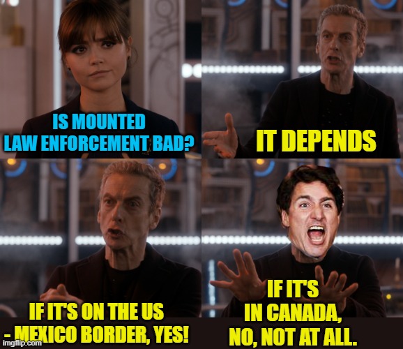 I will not allow people to protest my communist regime! | IS MOUNTED LAW ENFORCEMENT BAD? IT DEPENDS; IF IT'S IN CANADA, NO, NOT AT ALL. IF IT'S ON THE US - MEXICO BORDER, YES! | image tagged in depends on the context,political meme,freedom convoy,canada,justin trudeau | made w/ Imgflip meme maker
