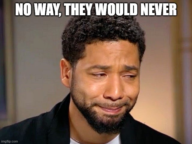 Jussie Smollet Crying | NO WAY, THEY WOULD NEVER | image tagged in jussie smollet crying | made w/ Imgflip meme maker