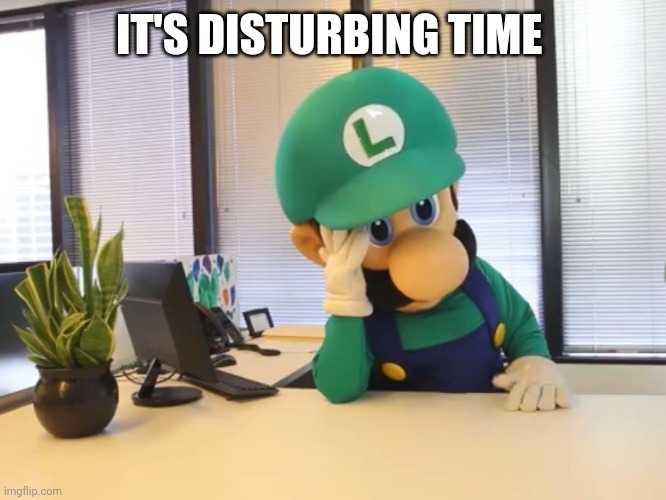 Luigi  | IT'S DISTURBING TIME | image tagged in luigi | made w/ Imgflip meme maker