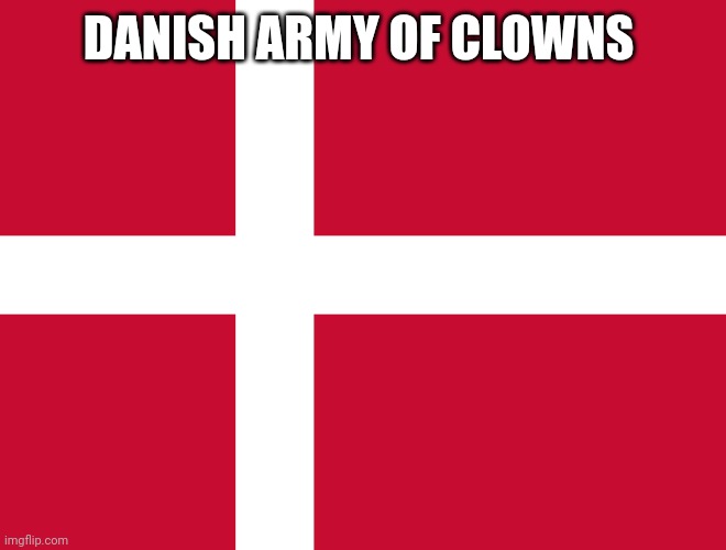 Flag of Denmark | DANISH ARMY OF CLOWNS | image tagged in flag of denmark | made w/ Imgflip meme maker