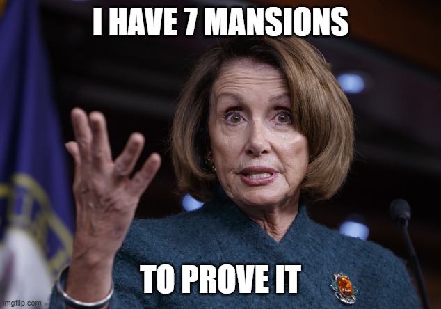Good old Nancy Pelosi | I HAVE 7 MANSIONS TO PROVE IT | image tagged in good old nancy pelosi | made w/ Imgflip meme maker