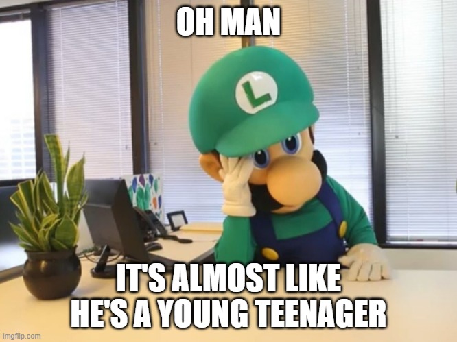 OH MAN IT'S ALMOST LIKE HE'S A YOUNG TEENAGER | made w/ Imgflip meme maker