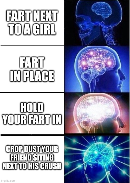 Expanding Brain Meme | FART NEXT TO A GIRL; FART IN PLACE; HOLD YOUR FART IN; CROP DUST YOUR FRIEND SITING NEXT TO HIS CRUSH | image tagged in memes,expanding brain,farts | made w/ Imgflip meme maker