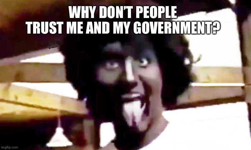 trudeau blackface | WHY DON’T PEOPLE TRUST ME AND MY GOVERNMENT? | image tagged in trudeau blackface | made w/ Imgflip meme maker