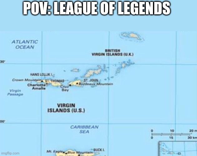 Virgin islands | POV: LEAGUE OF LEGENDS | image tagged in virgin islands | made w/ Imgflip meme maker