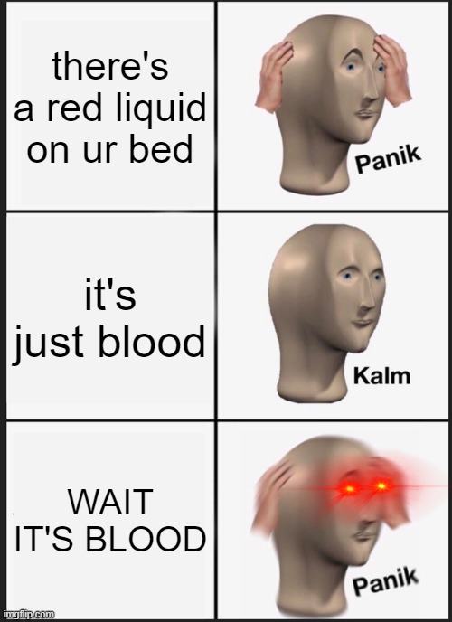 this for the girls | there's a red liquid on ur bed; it's just blood; WAIT IT'S BLOOD | image tagged in memes,panik kalm panik | made w/ Imgflip meme maker