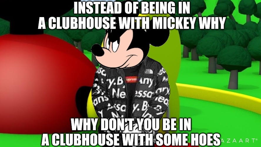 INSTEAD OF BEING IN A CLUBHOUSE WITH MICKEY WHY; WHY DON'T YOU BE IN A CLUBHOUSE WITH SOME HOES | made w/ Imgflip meme maker