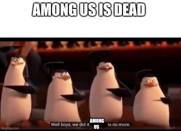 Well boys, we did it (blank) is no more | AMONG US IS DEAD; AMONG US | image tagged in well boys we did it blank is no more | made w/ Imgflip meme maker