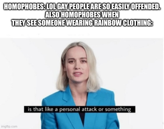 Is that like a personal attack or something? | HOMOPHOBES: LOL GAY PEOPLE ARE SO EASILY OFFENDED.
ALSO HOMOPHOBES WHEN THEY SEE SOMEONE WEARING RAINBOW CLOTHING: | image tagged in is that like a personal attack or something | made w/ Imgflip meme maker