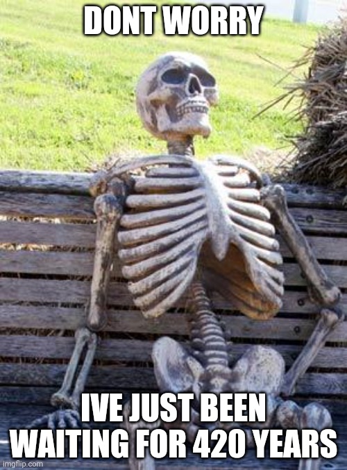 420 jokes | DONT WORRY; IVE JUST BEEN WAITING FOR 420 YEARS | image tagged in memes,waiting skeleton | made w/ Imgflip meme maker