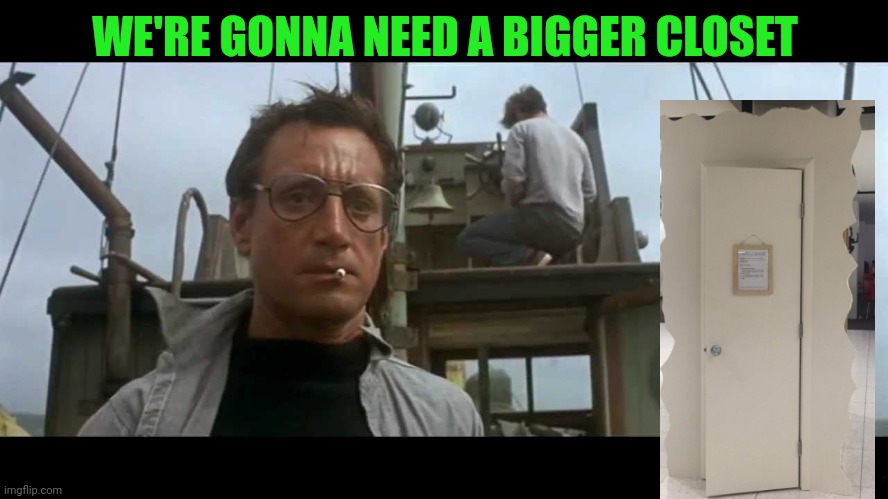 Jaws bigger boat | WE'RE GONNA NEED A BIGGER CLOSET | image tagged in jaws bigger boat | made w/ Imgflip meme maker