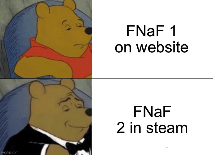 True | FNaF 1 on website; FNaF 2 in steam | image tagged in memes,tuxedo winnie the pooh,fnaf | made w/ Imgflip meme maker
