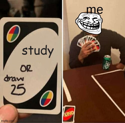 UNO Draw 25 Cards | me; study | image tagged in memes,uno draw 25 cards | made w/ Imgflip meme maker