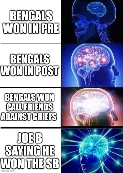 Yikes | BENGALS WON IN PRE BENGALS WON IN POST BENGALS WON CALL FRIENDS AGAINST CHIEFS JOE B SAYING HE WON THE SB | image tagged in mind blown template | made w/ Imgflip meme maker
