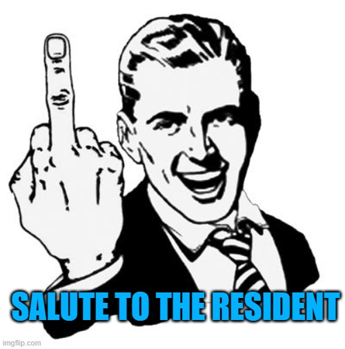 1950s Middle Finger Meme | SALUTE TO THE RESIDENT | image tagged in memes,1950s middle finger | made w/ Imgflip meme maker