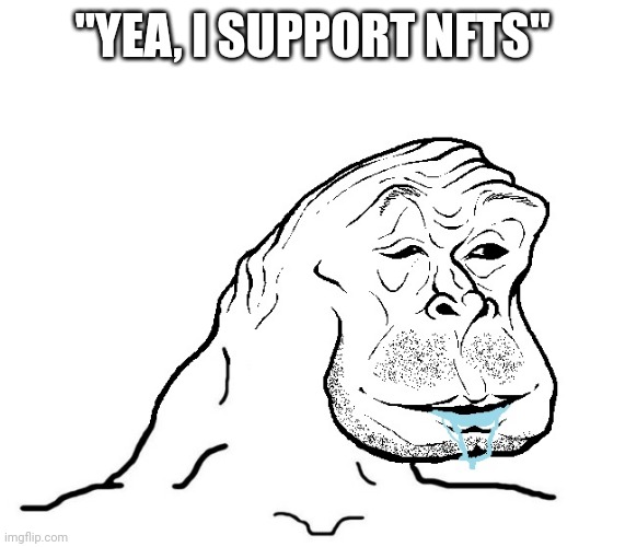 wojack gorilla | "YEA, I SUPPORT NFTS" | image tagged in wojack gorilla | made w/ Imgflip meme maker