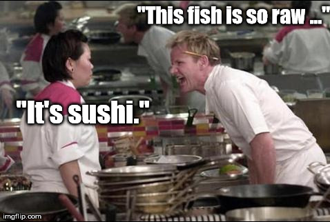 Oh, it makes sense then. | "This fish is so raw ..." "It's sushi." | image tagged in memes,angry chef gordon ramsay | made w/ Imgflip meme maker