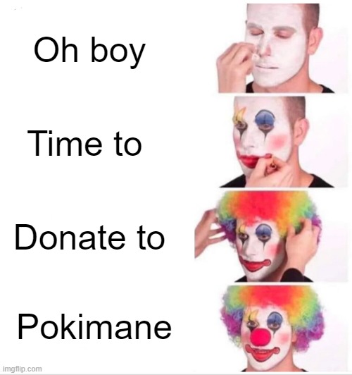 E | Oh boy; Time to; Donate to; Pokimane | image tagged in memes,clown applying makeup | made w/ Imgflip meme maker