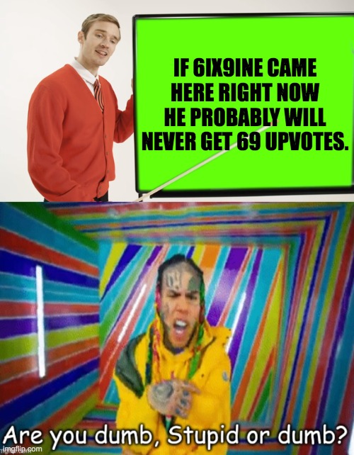 6ix9ine upvotes | IF 6IX9INE CAME HERE RIGHT NOW HE PROBABLY WILL NEVER GET 69 UPVOTES. | image tagged in 6ix9ine,pewdiepie,upvotes,69 | made w/ Imgflip meme maker