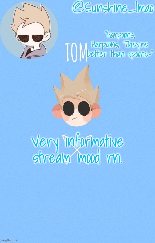tom :) | Very informative stream mood rn. | image tagged in tom | made w/ Imgflip meme maker