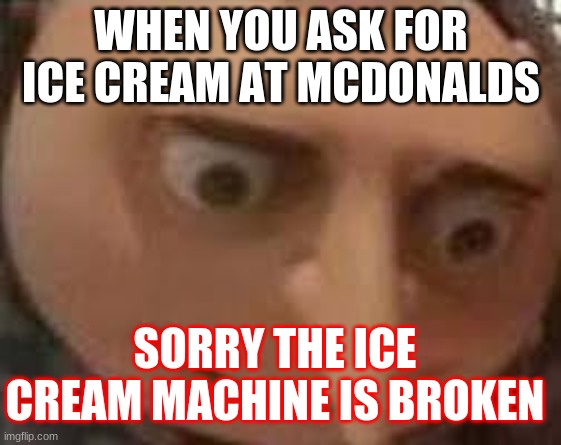 I just want ice cream | WHEN YOU ASK FOR ICE CREAM AT MCDONALDS; SORRY THE ICE CREAM MACHINE IS BROKEN | image tagged in gru face | made w/ Imgflip meme maker