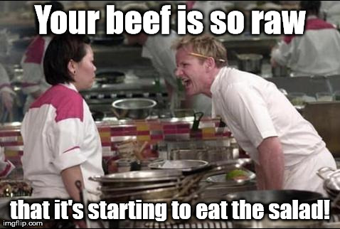 It has to graze somewhere. | Your beef is so raw that it's starting to eat the salad! | image tagged in memes,angry chef gordon ramsay | made w/ Imgflip meme maker