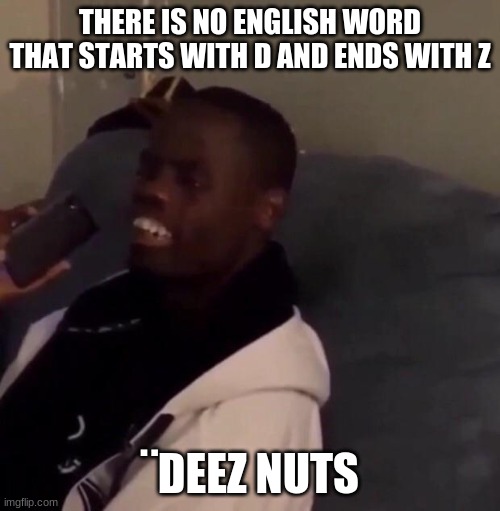 deez nuts | THERE IS NO ENGLISH WORD THAT STARTS WITH D AND ENDS WITH Z; ¨DEEZ NUTS | image tagged in deez nutz | made w/ Imgflip meme maker