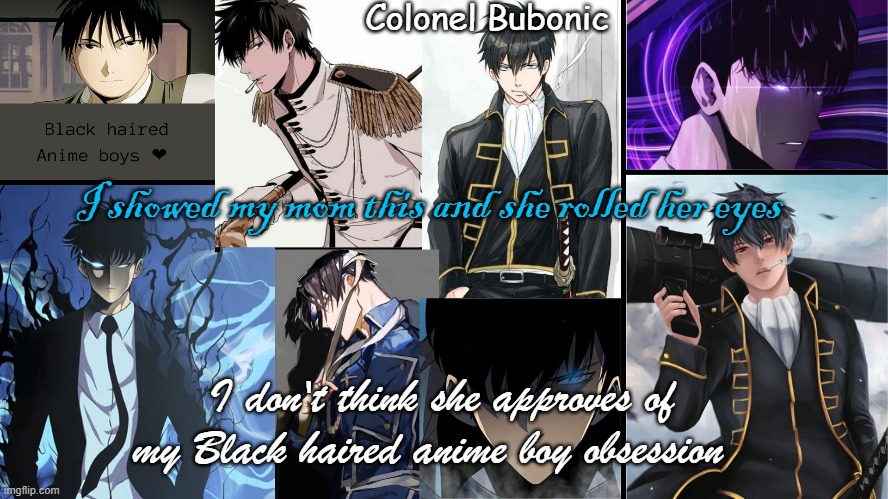 Bubonic's Black haired anime boys temp | I showed my mom this and she rolled her eyes; I don't think she approves of my Black haired anime boy obsession | image tagged in bubonic's black haired anime boys temp | made w/ Imgflip meme maker