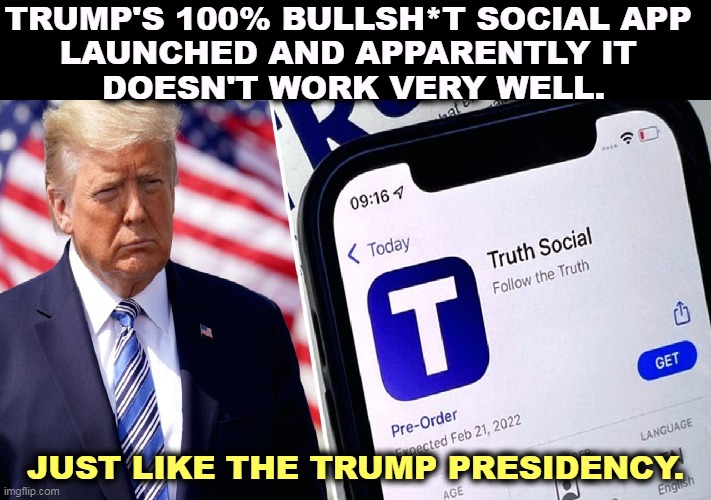 The social app is just like Trump, buggy. | TRUMP'S 100% BULLSH*T SOCIAL APP 
LAUNCHED AND APPARENTLY IT 
DOESN'T WORK VERY WELL. JUST LIKE THE TRUMP PRESIDENCY. | image tagged in trump,social media,app,defective | made w/ Imgflip meme maker