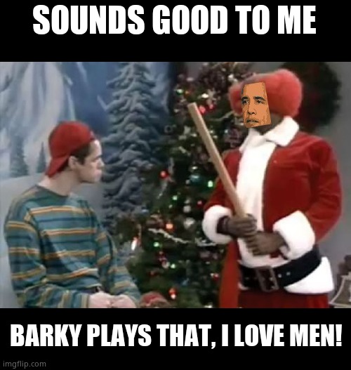 barky | SOUNDS GOOD TO ME BARKY PLAYS THAT, I LOVE MEN! | image tagged in barky | made w/ Imgflip meme maker