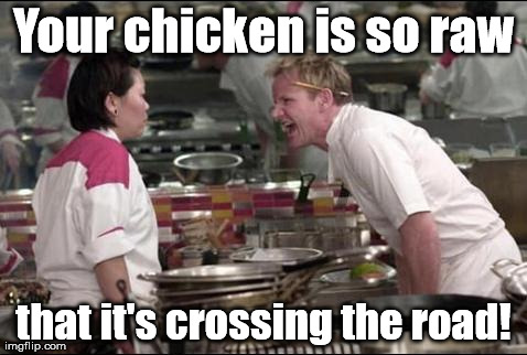 Where is this going? | Your chicken is so raw that it's crossing the road! | image tagged in memes,angry chef gordon ramsay | made w/ Imgflip meme maker