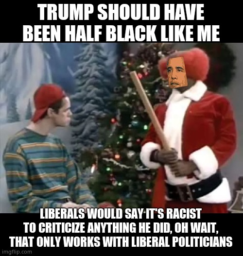 barky | TRUMP SHOULD HAVE BEEN HALF BLACK LIKE ME LIBERALS WOULD SAY IT'S RACIST TO CRITICIZE ANYTHING HE DID, OH WAIT, THAT ONLY WORKS WITH LIBERAL | image tagged in barky | made w/ Imgflip meme maker